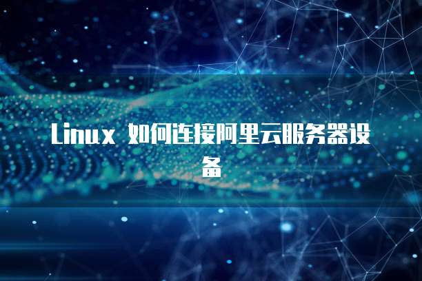 Linux 如何连接阿里云服务器设备