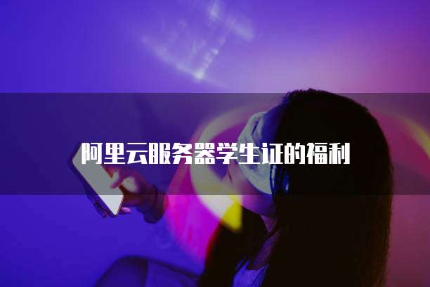 阿里云服务器学生证的福利