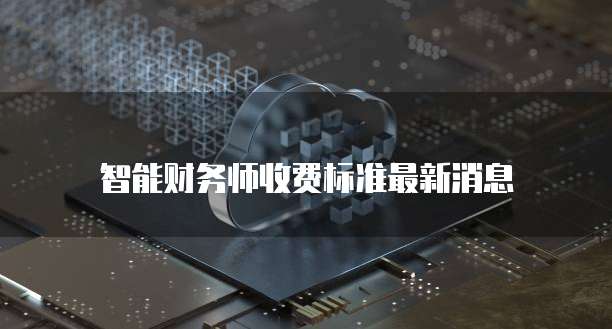 智能财务师收费标准最新消息
