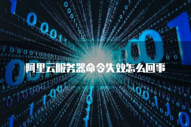 阿里云服务器命令失效怎么回事