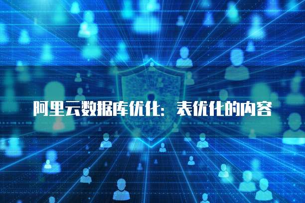 阿里云数据库优化:表优化的内容