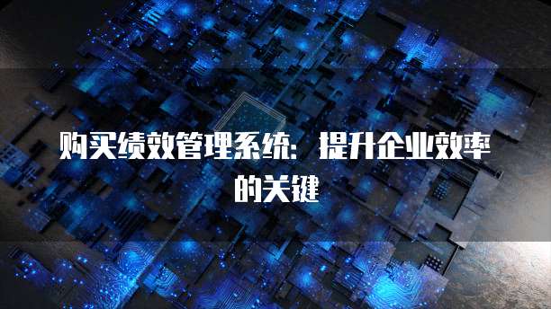 购买绩效管理系统:提升企业效率的关键