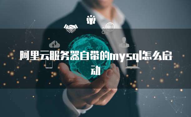 阿里云服务器自带的mysql怎么启动