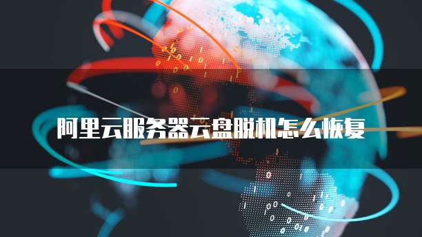 阿里云服务器云盘脱机怎么恢复