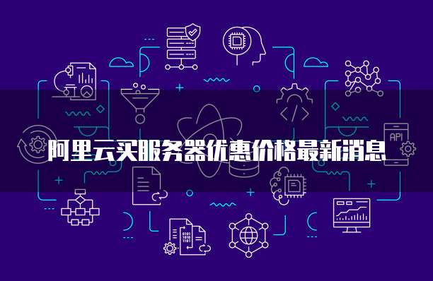 阿里云买服务器优惠价格最新消息