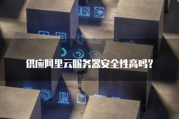 供应阿里云服务器安全性高吗？
