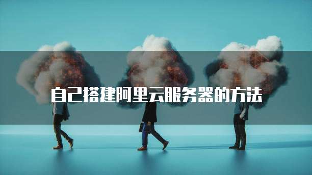 自己搭建阿里云服务器的方法