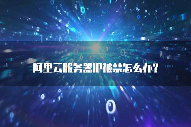 阿里云服务器IP被禁怎么办?