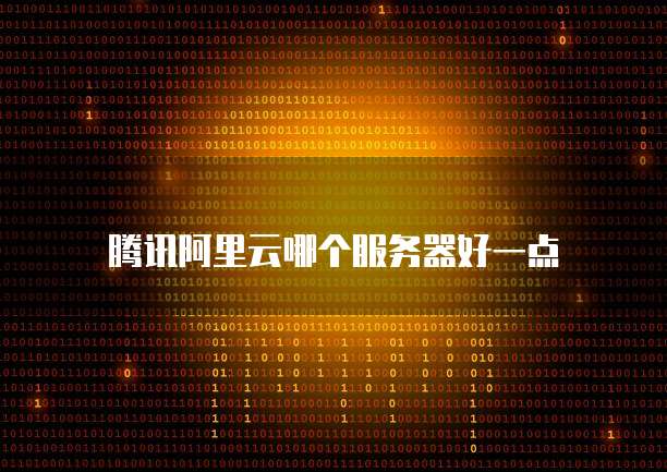 腾讯阿里云哪个服务器好一点
