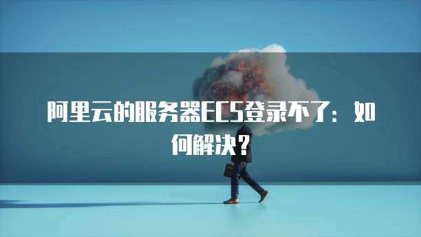 阿里云的服务器ECS登录不了:如何解决?