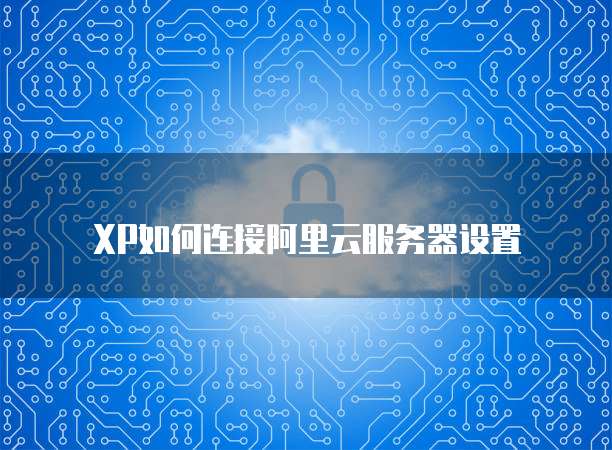 XP如何连接阿里云服务器设置