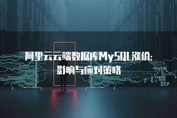 阿里云云端数据库MySQL涨价:影响与应对策略