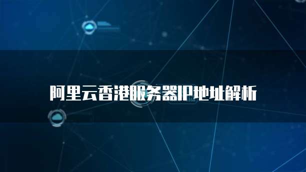 阿里云香港服务器IP地址解析