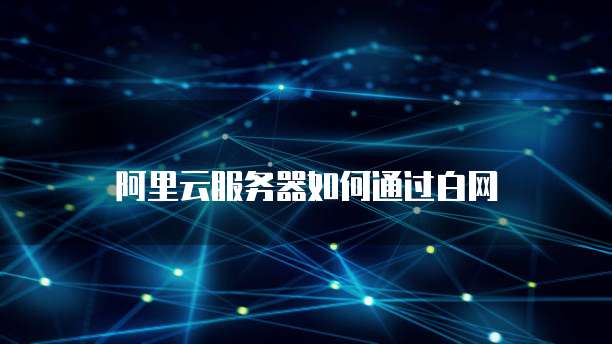 阿里云服务器如何通过白网