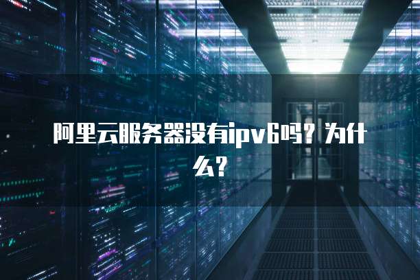 阿里云服务器没有ipv6吗?为什么?