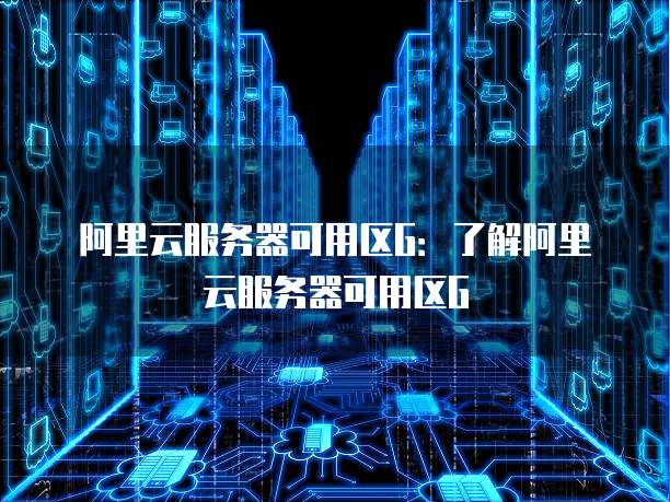 阿里云服务器可用区G：了解阿里云服务器可用区G