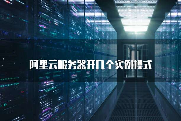 阿里云服务器开几个实例模式