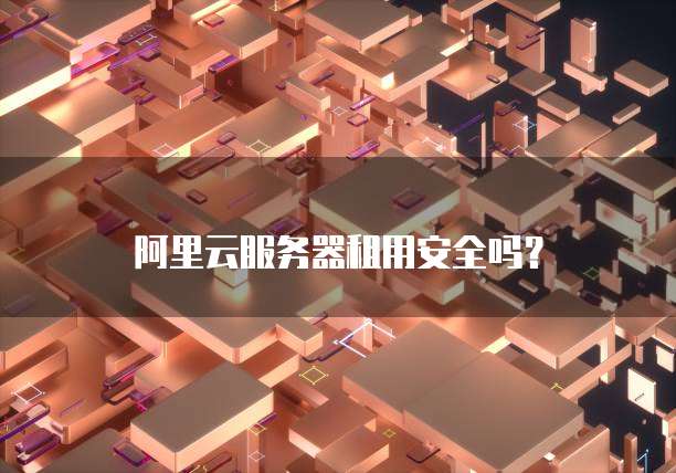 阿里云服务器租用安全吗?