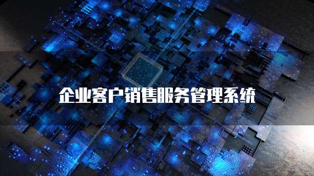企业客户销售服务管理系统