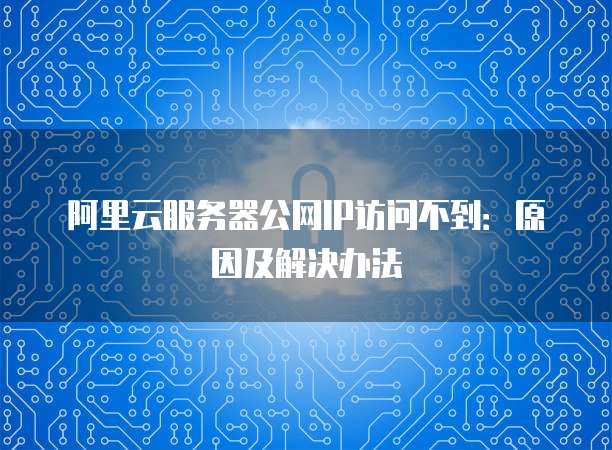 阿里云服务器公网IP访问不到：原因及解决办法
