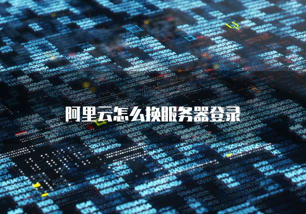 阿里云怎么换服务器登录