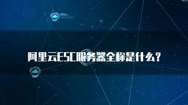 阿里云ESC服务器全称是什么?
