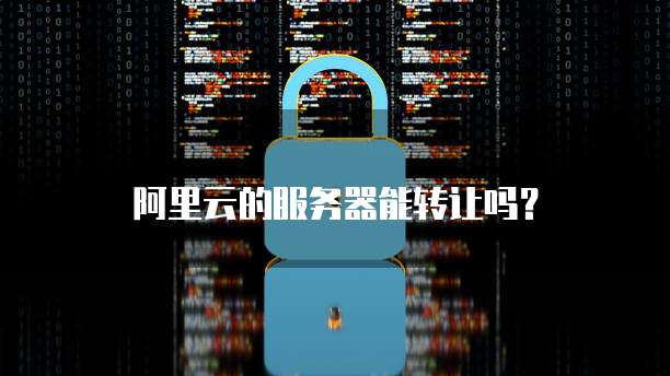 阿里云的服务器能转让吗?