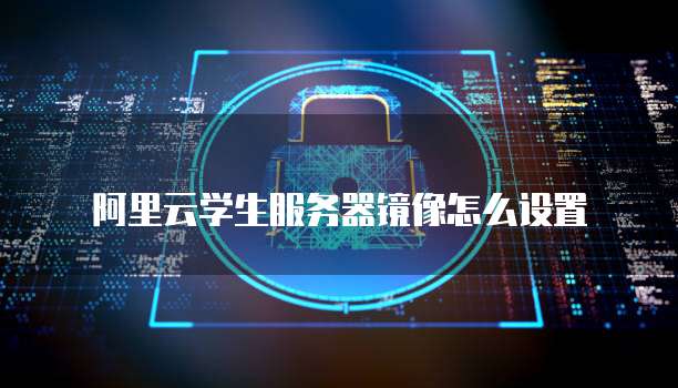 阿里云学生服务器镜像怎么设置