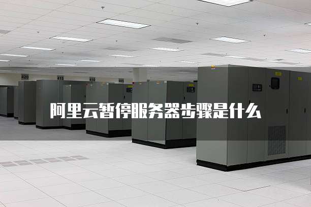 阿里云暂停服务器步骤是什么