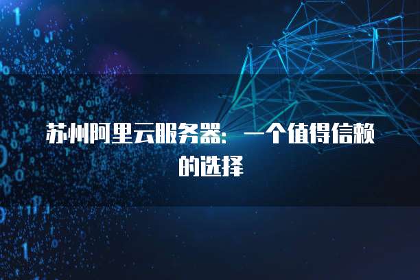 苏州阿里云服务器:一个值得信赖的选择