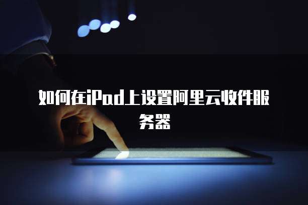 如何在iPad上设置阿里云收件服务器