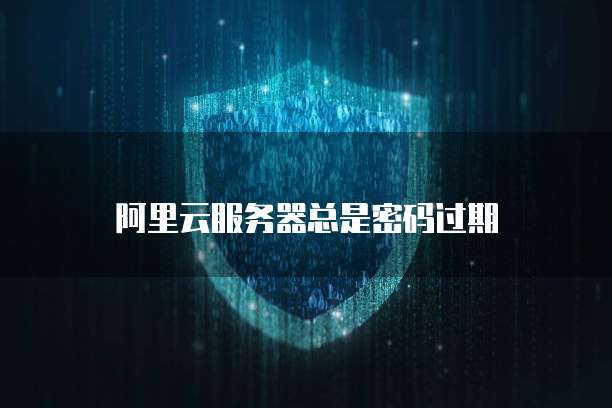 阿里云服务器总是密码过期
