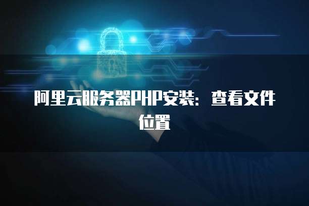 阿里云服务器PHP安装:查看文件位置