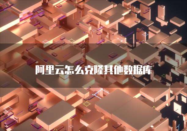 阿里云怎么克隆其他数据库