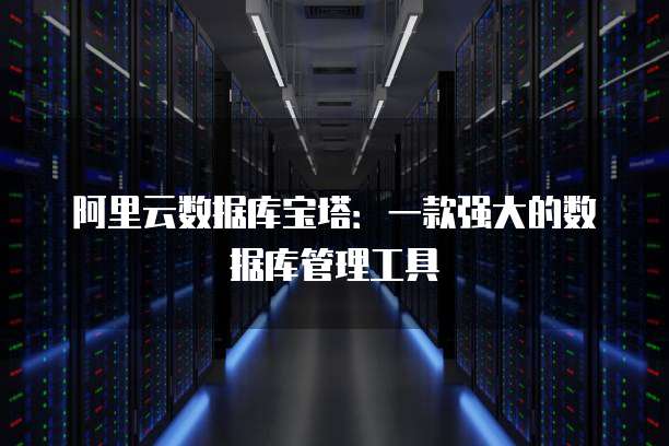 阿里云数据库宝塔：一款强大的数据库管理工具