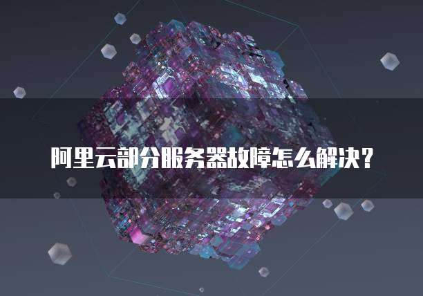 阿里云部分服务器故障怎么解决?