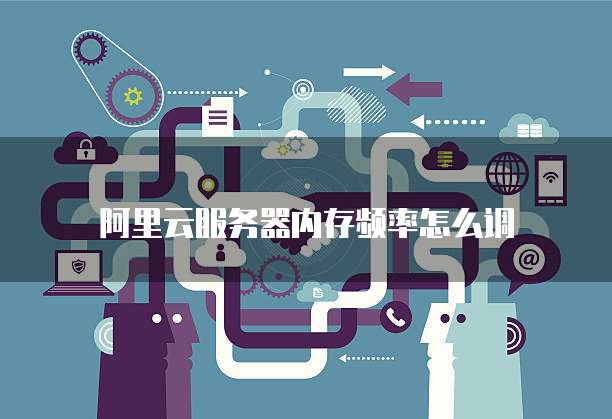 阿里云服务器内存频率怎么调