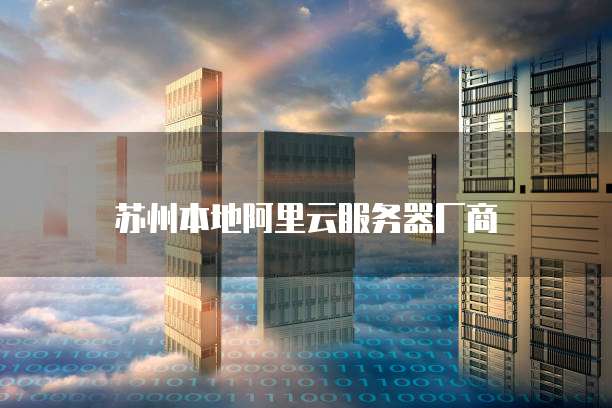 苏州本地阿里云服务器厂商