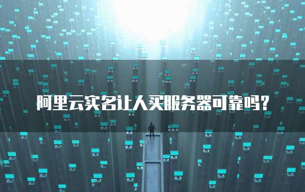 阿里云实名让人买服务器可靠吗?