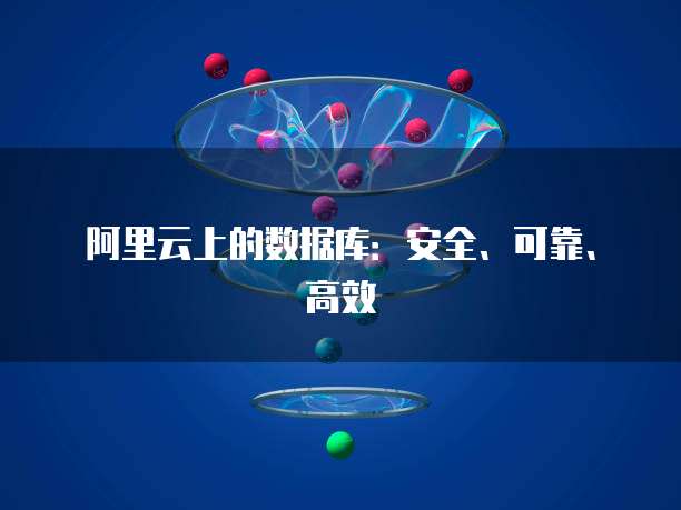 阿里云上的数据库:安全、可靠、高效
