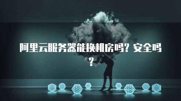 阿里云服务器能换机房吗?安全吗?
