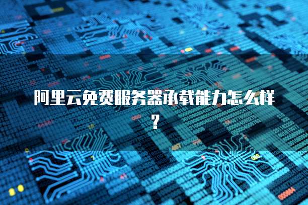 阿里云免费服务器承载能力怎么样?