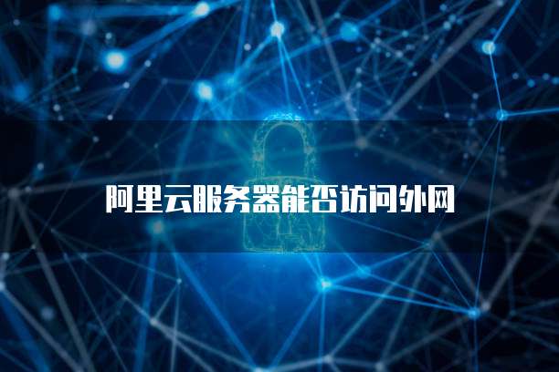 阿里云服务器能否访问外网