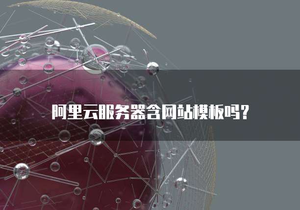 阿里云服务器含网站模板吗？