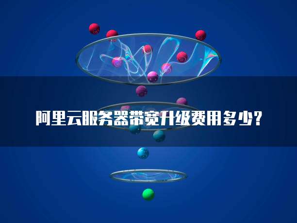 阿里云服务器带宽升级费用多少?