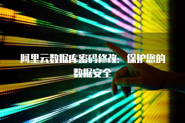 阿里云数据库密码修改:保护您的数据安全