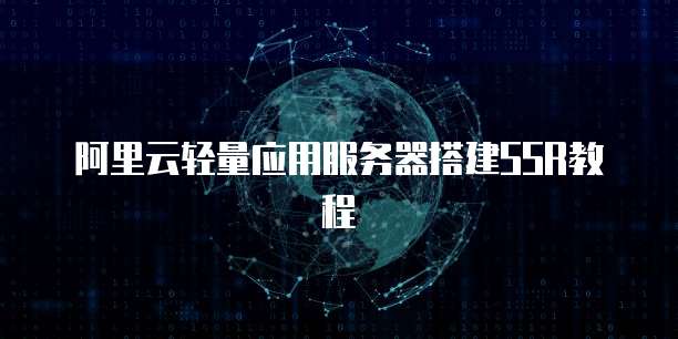 阿里云轻量应用服务器搭建SSR教程