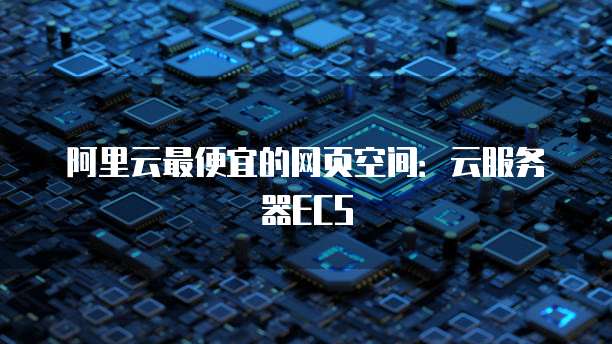 阿里云最便宜的网页空间:云服务器ECS