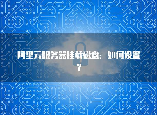 阿里云服务器挂载磁盘：如何设置？