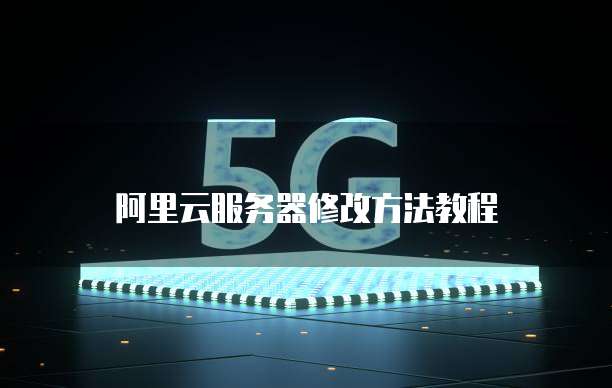 阿里云服务器修改方法教程